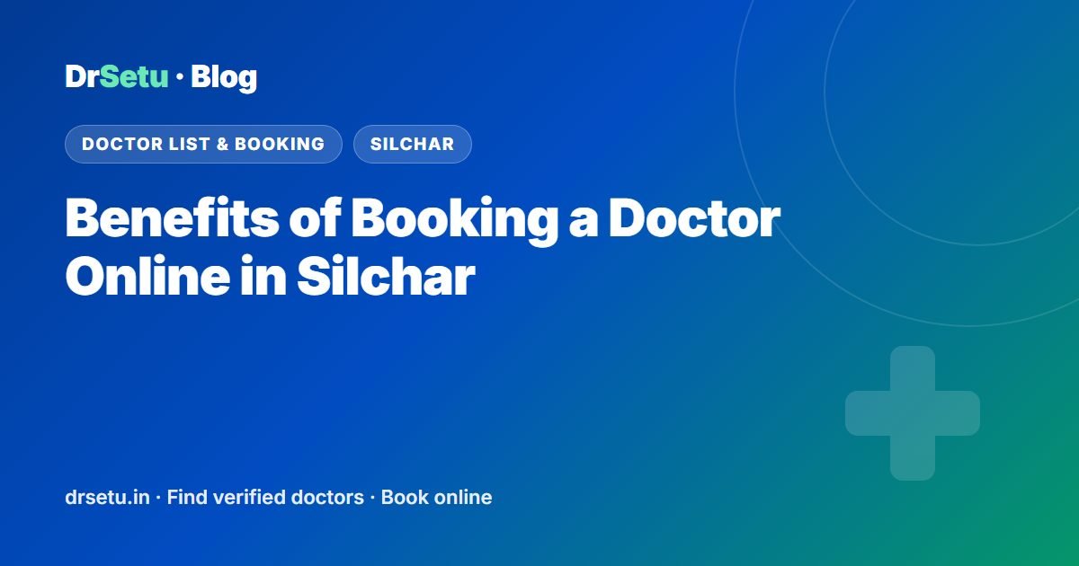 Benefits of Booking a Doctor Online in Silchar – DrSetu guide for patients in Silchar