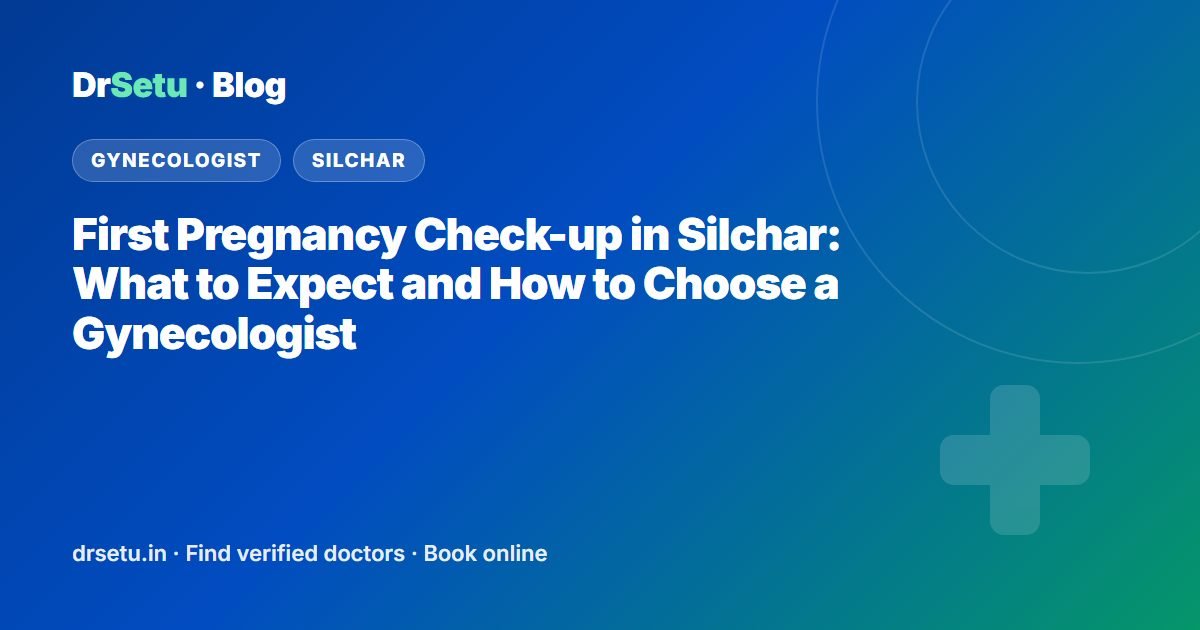 First Pregnancy Check-up in Silchar: What to Expect and How to Choose a Gynecologist – DrSetu guide for patients in Silchar