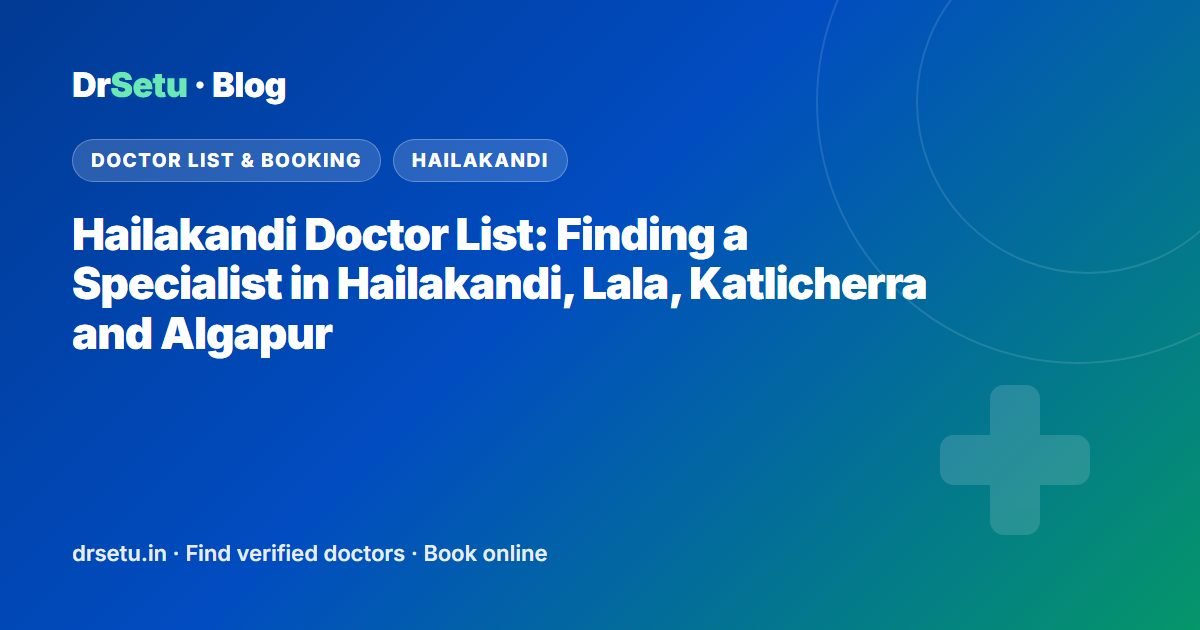 Hailakandi Doctor List: Finding a Specialist in Hailakandi, Lala, Katlicherra and Algapur – DrSetu guide for patients in Hailakandi
