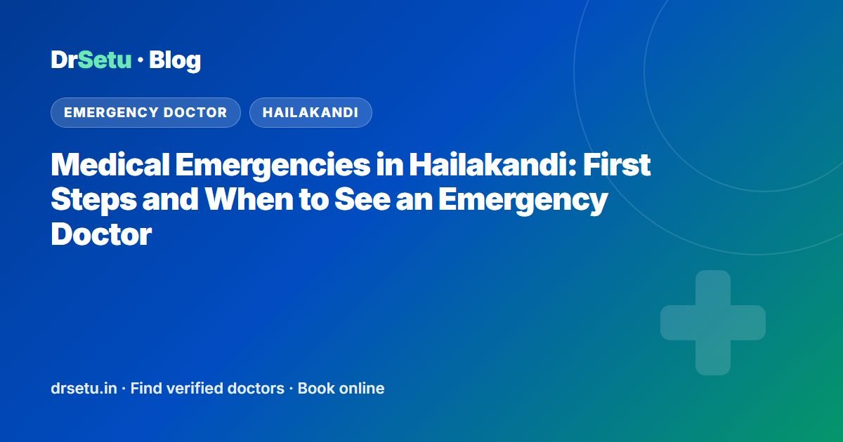 Medical Emergencies in Hailakandi: First Steps and When to See an Emergency Doctor Medical Emergencies in Hailakandi: First Steps and When to See an Emergency Doctor – DrSetu guide for patients in Hailakandi