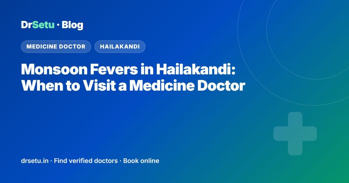 Monsoon Fevers in Hailakandi: When to Visit a Medicine Doctor Monsoon Fevers in Hailakandi: When to Visit a Medicine Doctor – DrSetu guide for patients in Hailakandi