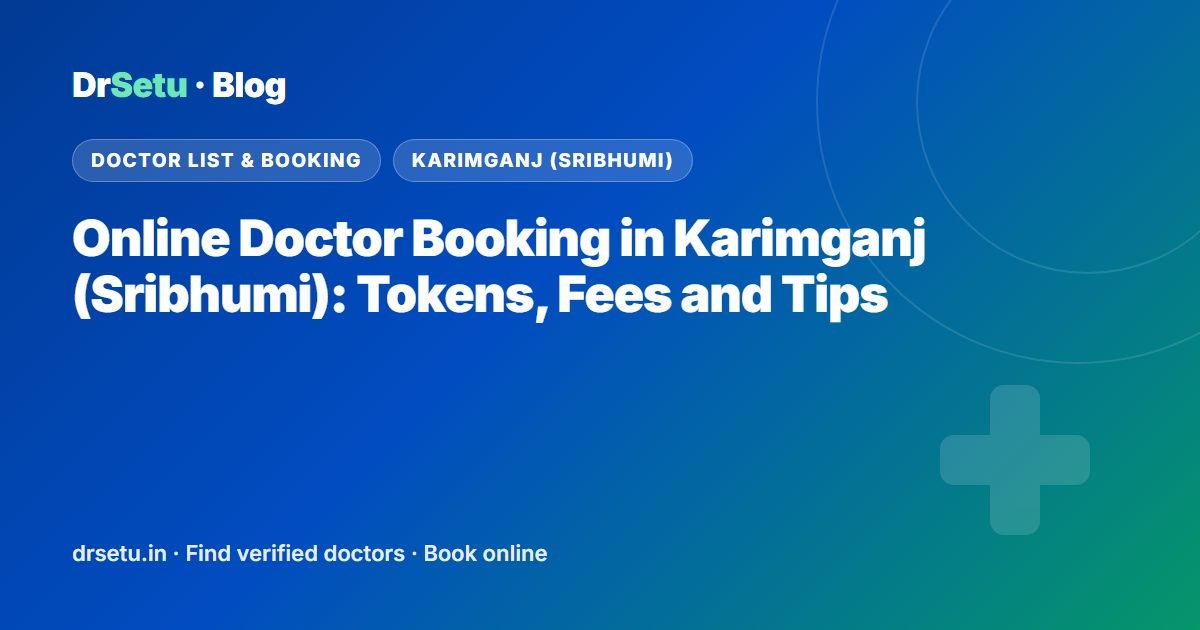 Online Doctor Booking in Karimganj (Sribhumi): Tokens, Fees and Tips – DrSetu guide for patients in Karimganj (Sribhumi)