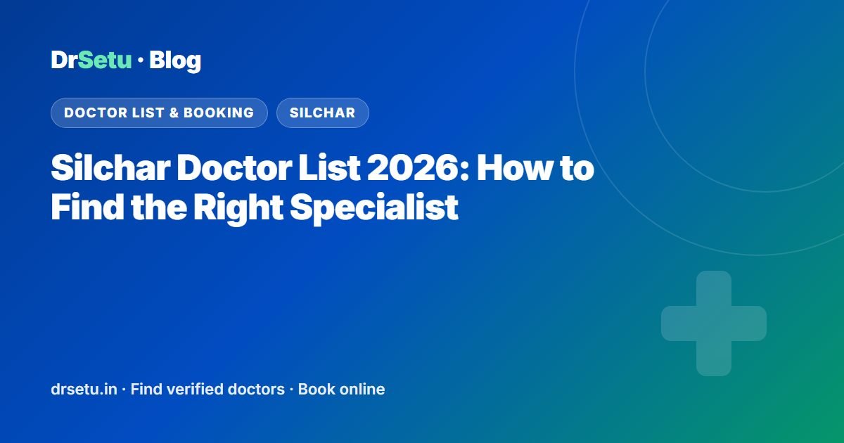 Silchar Doctor List 2026: How to Find the Right Specialist – DrSetu guide for patients in Silchar