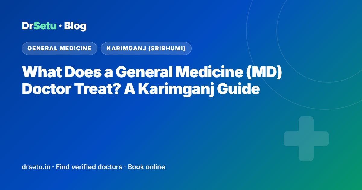 What Does a General Medicine (MD) Doctor Treat? A Karimganj Guide What Does a General Medicine (MD) Doctor Treat? A Karimganj Guide – DrSetu guide for patients in Karimganj (Sribhumi)